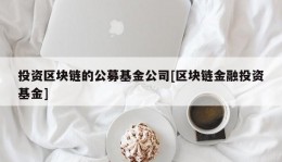 投资区块链的公募基金公司[区块链金融投资基金]