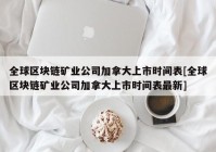 全球区块链矿业公司加拿大上市时间表[全球区块链矿业公司加拿大上市时间表最新]