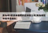 新加坡5家资金雄厚的区块链公司[新加坡区块链项目排名]