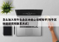 怎么加入牧牛生态区块链公司呢知乎[牧牛区块链研究院联系方式]