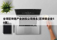 全球区块链产业创投公司排名[区块链企业50强]