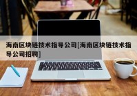 海南区块链技术指导公司[海南区块链技术指导公司招聘]