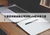 三亚区块链金融公司招聘[sla区块链三亚]