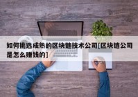 如何挑选成熟的区块链技术公司[区块链公司是怎么赚钱的]