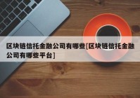 区块链信托金融公司有哪些[区块链信托金融公司有哪些平台]