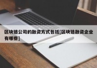 区块链公司的融资方式包括[区块链融资企业有哪些]