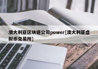 澳大利亚区块链公司power[澳大利亚虚拟币交易所]