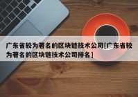 广东省较为著名的区块链技术公司[广东省较为著名的区块链技术公司排名]