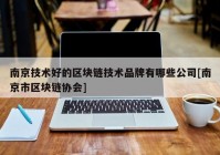 南京技术好的区块链技术品牌有哪些公司[南京市区块链协会]