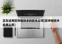 正在运用区块链技术的巨头公司[区块链技术应用公司]