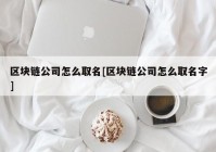 区块链公司怎么取名[区块链公司怎么取名字]