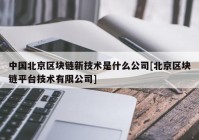 中国北京区块链新技术是什么公司[北京区块链平台技术有限公司]