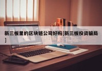 新三板里的区块链公司好吗[新三板投资骗局]