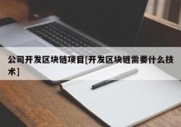 公司开发区块链项目[开发区块链需要什么技术]