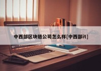 中西部区块链公司怎么样[中西部it]