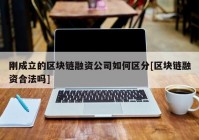 刚成立的区块链融资公司如何区分[区块链融资合法吗]