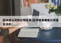 区块链认可的公司名单[区块链有哪些公司是合法的]