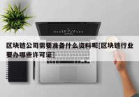 区块链公司需要准备什么资料呢[区块链行业要办哪些许可证]