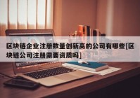 区块链企业注册数量创新高的公司有哪些[区块链公司注册需要资质吗]