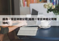 越南一家区块链公司[越南一家区块链公司赚钱吗]