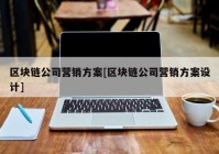 区块链公司营销方案[区块链公司营销方案设计]