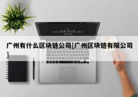 广州有什么区块链公司[广州区块链有限公司]