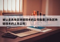 被认定具有区块链技术的公司股票[涉及区块链技术的上市公司]