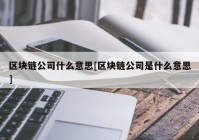 区块链公司什么意思[区块链公司是什么意思]