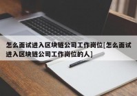 怎么面试进入区块链公司工作岗位[怎么面试进入区块链公司工作岗位的人]