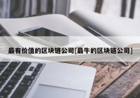 最有价值的区块链公司[最牛的区块链公司]