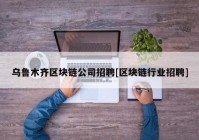 乌鲁木齐区块链公司招聘[区块链行业招聘]