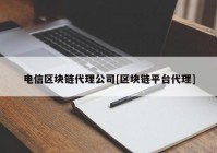 电信区块链代理公司[区块链平台代理]