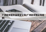 广州区块链食品安全公司[广州区块链公司招聘]