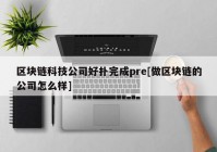 区块链科技公司好扑完成pre[做区块链的公司怎么样]