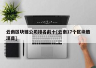 云南区块链公司排名前十[云南17个区块链项目]